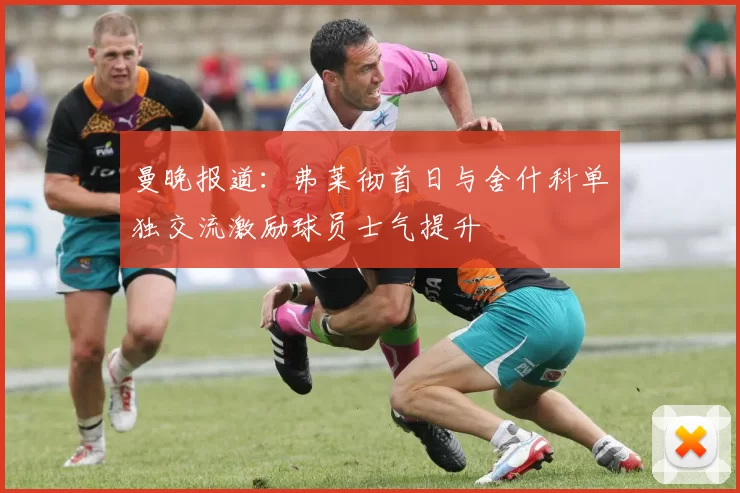 曼晚报道：弗莱彻首日与舍什科单独交流激励球员士气提升