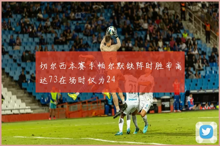 切尔西本赛季帕尔默缺阵时胜率高达73在场时仅为24