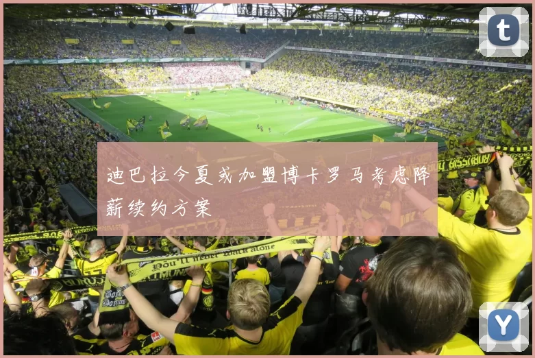 迪巴拉今夏或加盟博卡罗马考虑降薪续约方案
